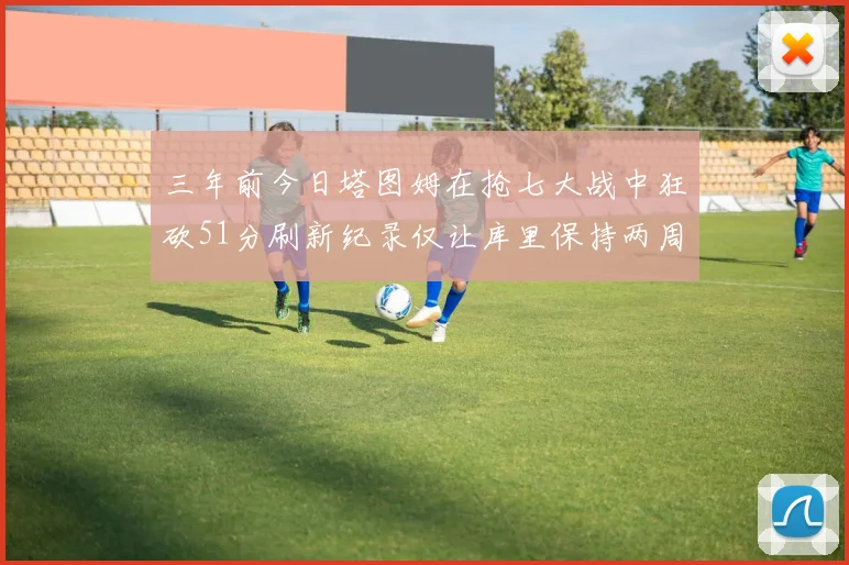 三年前今日塔图姆在抢七大战中狂砍51分刷新纪录仅让库里保持两周