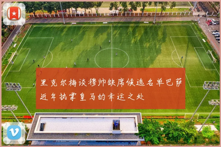里克尔梅谈穆帅缺席候选名单巴萨近年执掌皇马的幸运之处