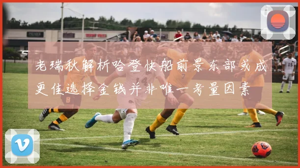 老瑞秋解析哈登快船前景东部或成更佳选择金钱并非唯一考量因素