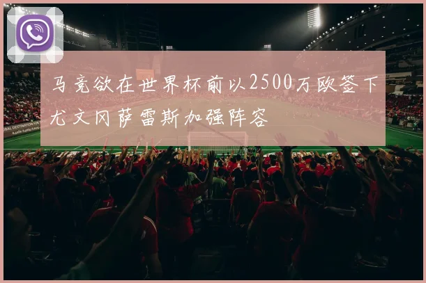 马竞欲在世界杯前以2500万欧签下尤文冈萨雷斯加强阵容