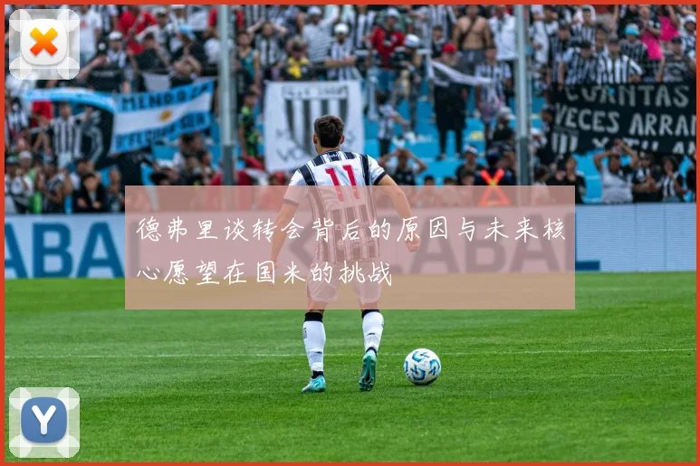 德弗里谈转会背后的原因与未来核心愿望在国米的挑战