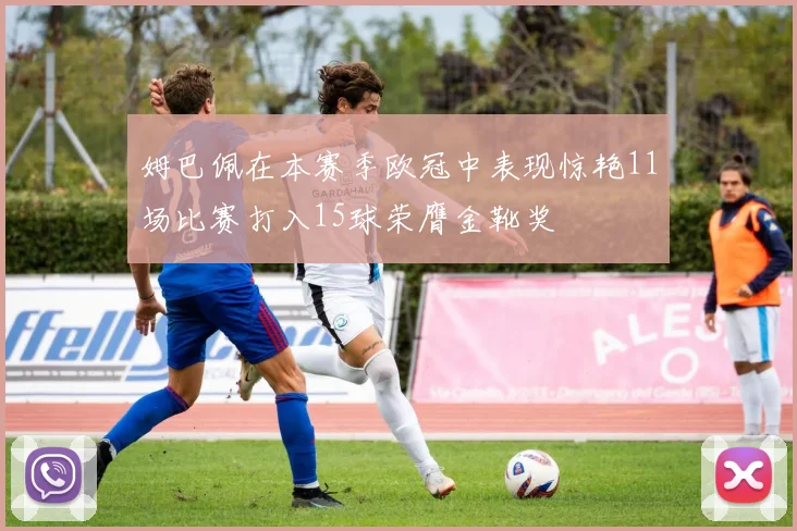 姆巴佩在本赛季欧冠中表现惊艳11场比赛打入15球荣膺金靴奖