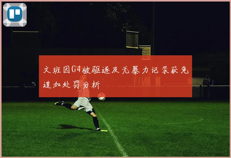 文班因G4被驱逐及无暴力记录获免追加处罚分析