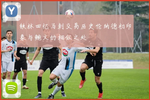 铁林回忆马刺交易历史伦纳德初印象与鲍文的相似之处