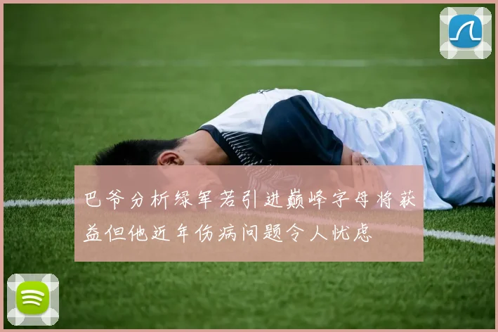 巴爷分析绿军若引进巅峰字母将获益但他近年伤病问题令人忧虑