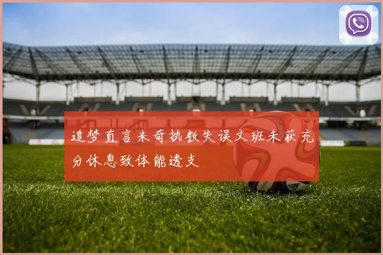 追梦直言米奇执教失误文班未获充分休息致体能透支